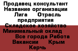 Продавец-консультант › Название организации ­ Лига-1 › Отрасль предприятия ­ Складское хозяйство › Минимальный оклад ­ 25 000 - Все города Работа » Вакансии   . Крым,Керчь